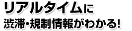 リアルタイムに渋滞・規制情報がわかる！