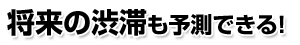 将来の渋滞も予測できる!